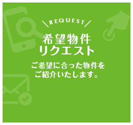 希望物件リクエスト｜ご希望に合った物件をご紹介します。